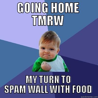 GOING HOME TMRW MY TURN TO SPAM WALL WITH FOOD Success Kid
