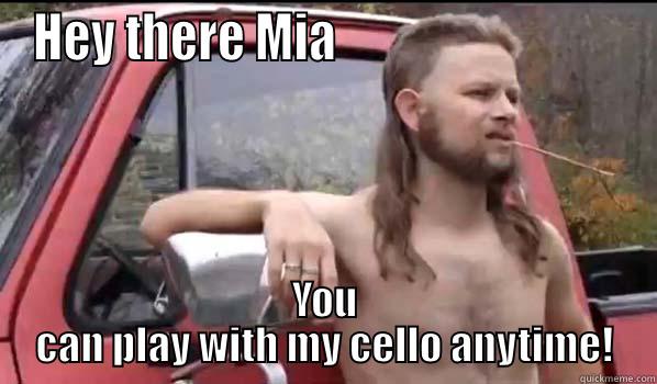 HEY THERE MIA                              YOU CAN PLAY WITH MY CELLO ANYTIME! Almost Politically Correct Redneck