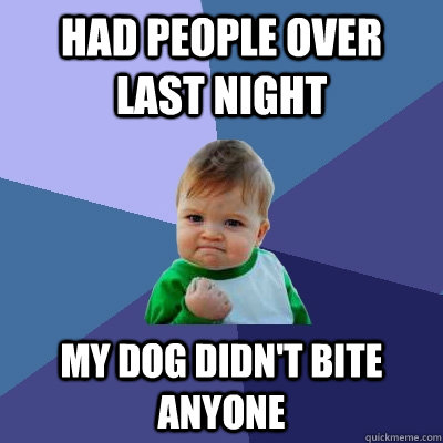Had people over last night My dog didn't bite anyone  Success Kid