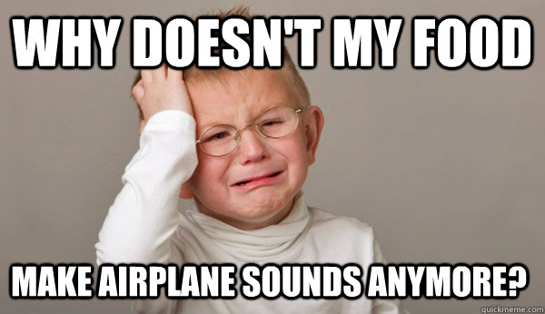 Why doesn't my food Make airplane sounds anymore? - Why doesn't my food Make airplane sounds anymore?  First World Toddler Problems