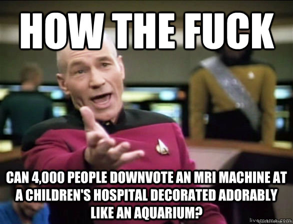 how the fuck can 4,000 people downvote an MRI machine at a children's hospital decorated adorably like an aquarium?  Annoyed Picard HD