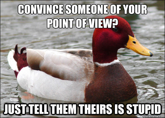 Convince someone of your 
point of view?
 Just tell them theirs is stupid  Malicious Advice Mallard