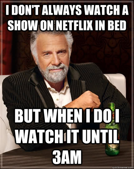 I don't always watch a show on netflix in bed but when I do I watch it until 3am  The Most Interesting Man In The World