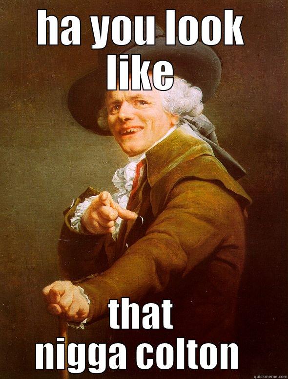 HA YOU LOOK LIKE THAT NIGGA COLTON  Joseph Ducreux