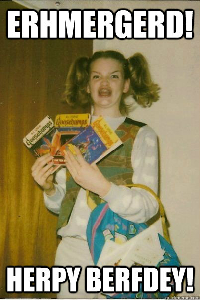 Erhmergerd! HERPY BERFDEY!  BERKS