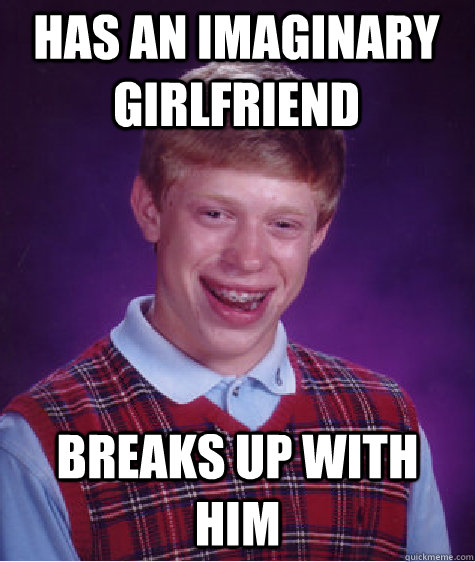 has an imaginary girlfriend breaks up with him  - has an imaginary girlfriend breaks up with him   Bad Luck Brian