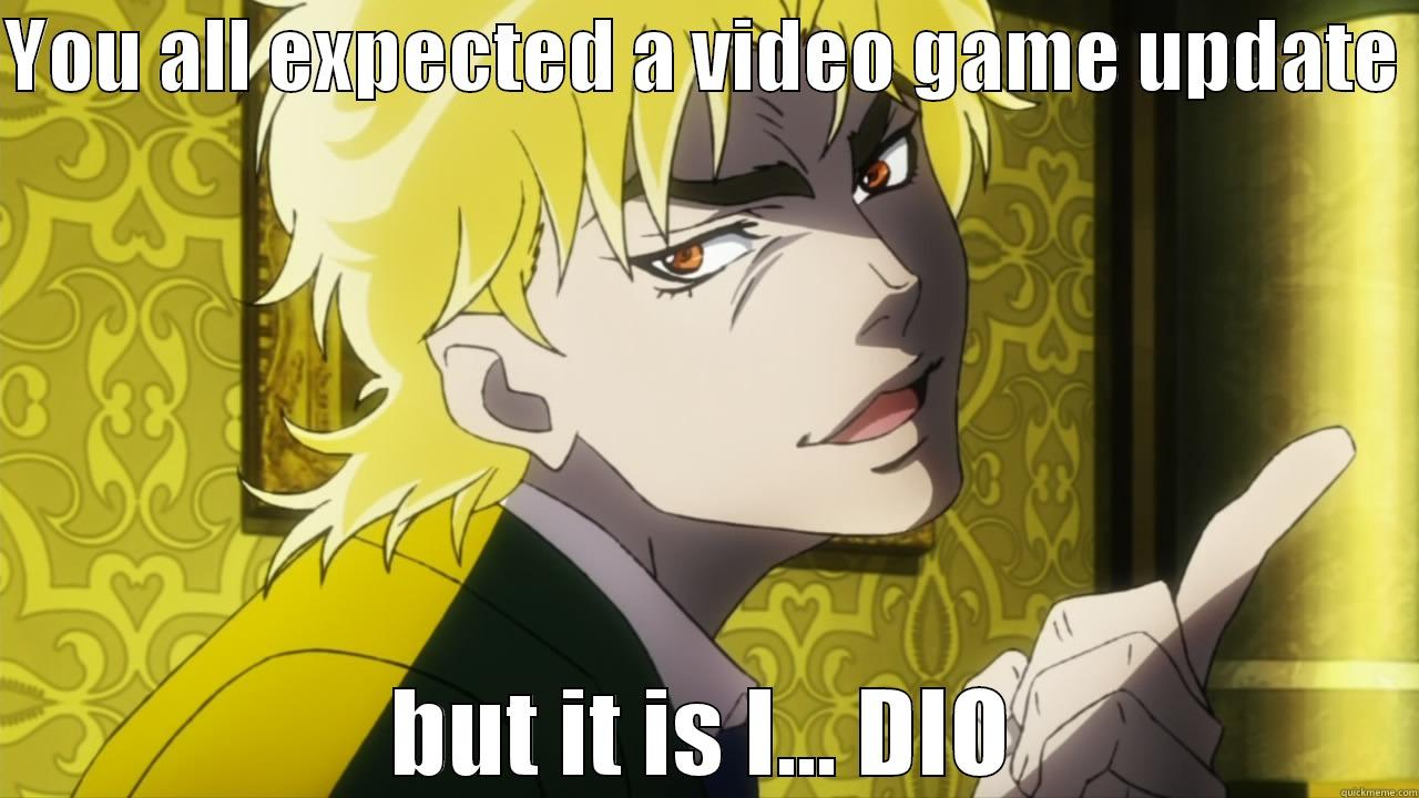 YOU ALL EXPECTED A VIDEO GAME UPDATE  BUT IT IS I... DIO Misc