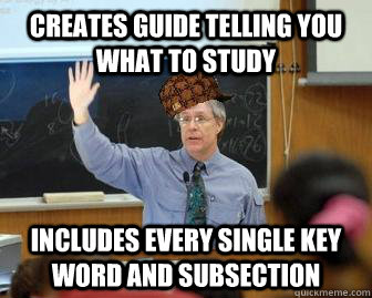 Creates guide telling you what to study includes every single key word and subsection  Scumbag Professor