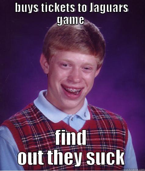 BUYS TICKETS TO JAGUARS GAME  FIND OUT THEY SUCK Bad Luck Brian