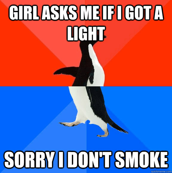 Girl asks me if I got a light Sorry I don't smoke  Socially Awesome Awkward Penguin