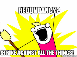 Redundancy? Strike against all the things!  All The Things