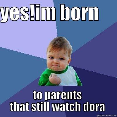YES!IM BORN      TO PARENTS THAT STILL WATCH DORA Success Kid