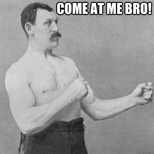 Come at me bro!   overly manly man