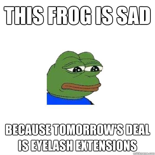 This Frog is Sad Because tomorrow's deal is eyelash extensions - This Frog is Sad Because tomorrow's deal is eyelash extensions  Sad Frog