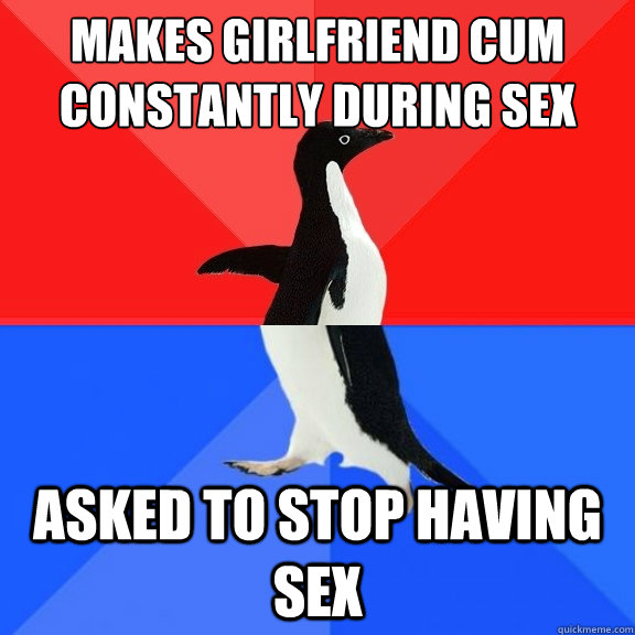 Makes Girlfriend cum constantly during sex asked to stop having sex  - Makes Girlfriend cum constantly during sex asked to stop having sex   Socially Awksome Penguin