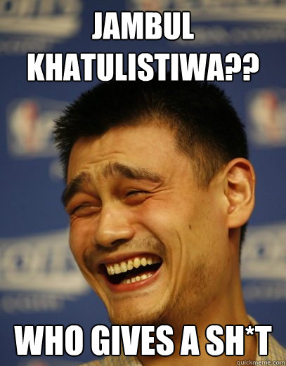 jambul khatulistiwa?? who gives a sH*t  Yao Ming Nobody cares