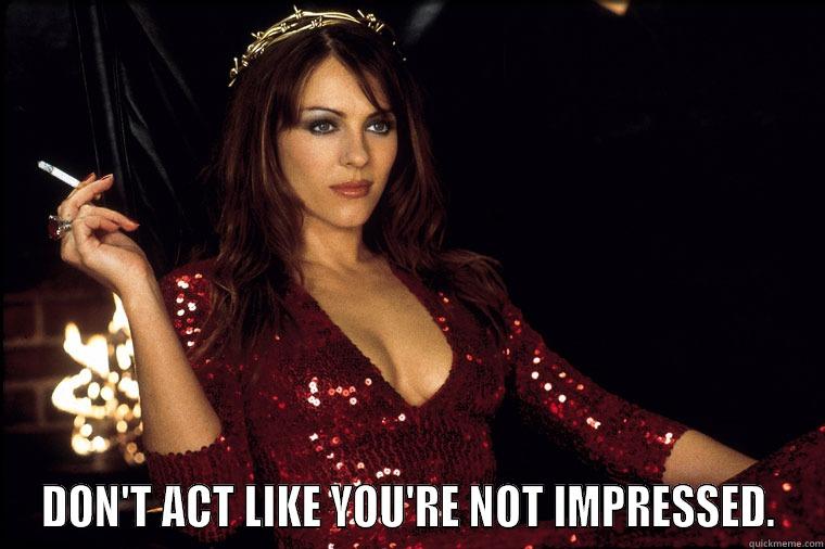 DON'T ACT LIKE YOU'RE NOT IMPRESSED. Misc