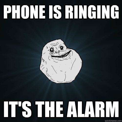 Phone is ringing it's the alarm  Forever Alone