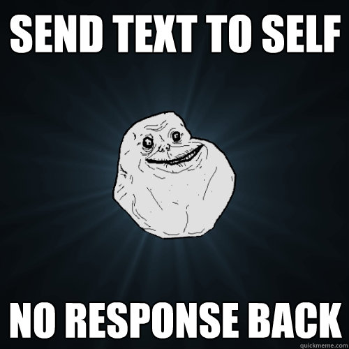 send text to self  no response back  Forever Alone