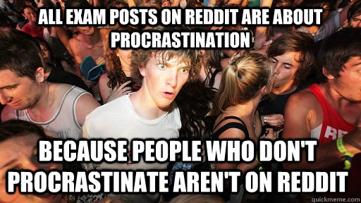 All exam posts on reddit are about procrastination  because people who don't procrastinate aren't on reddit  Sudden Clarity Clarence
