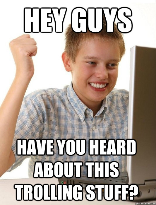 HEY GUYS HAVE YOU HEARD ABOUT THIS TROLLING STUFF?  First Day on the Internet Kid