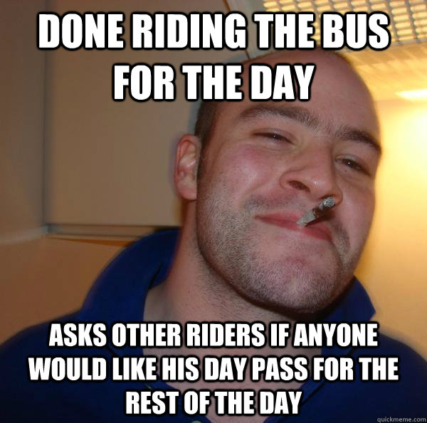 done riding the bus for the day asks other riders if anyone would like his day pass for the rest of the day - done riding the bus for the day asks other riders if anyone would like his day pass for the rest of the day  Misc