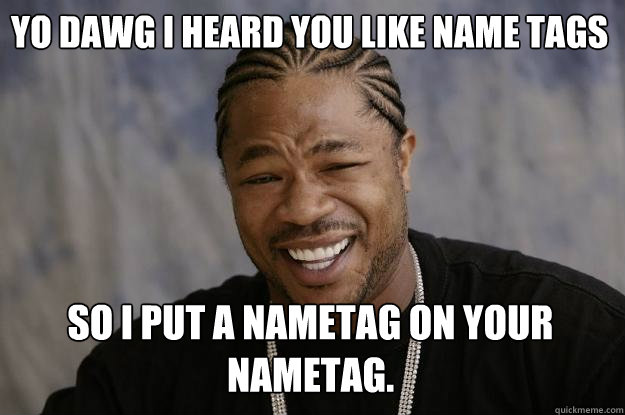 Yo dawg I heard you like Name Tags So I put a nametag on your nametag.  Xzibit meme