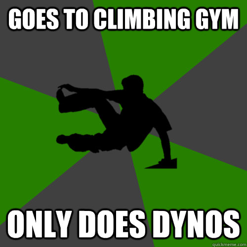 Goes to climbing gym Only does dynos  