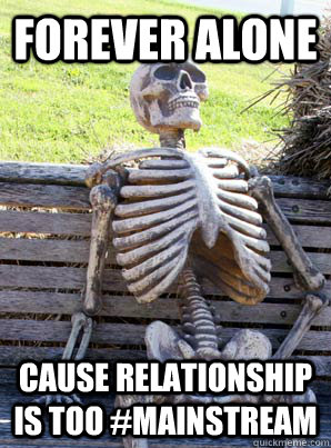 Forever alone cause relationship is too #mainstream  Forever waiting