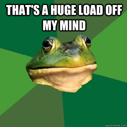 That's a huge load off my mind   Foul Bachelor Frog
