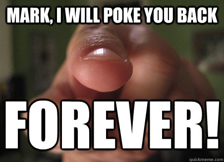 MARK, i will poke you back forever!  