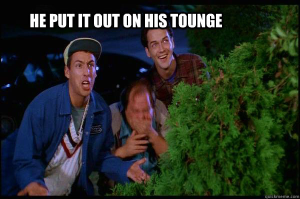 He put it out on his tounge - He put it out on his tounge  Billy Madison