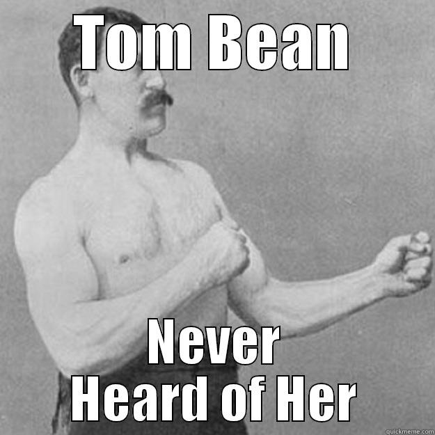 TOM BEAN NEVER HEARD OF HER overly manly man