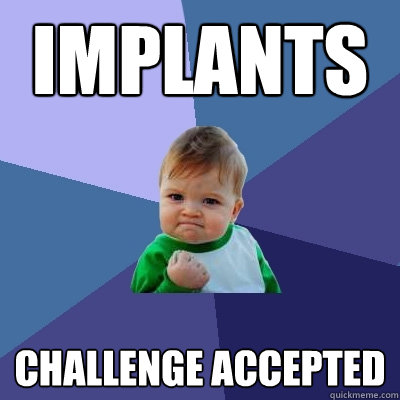 Implants challenge accepted  Success Kid