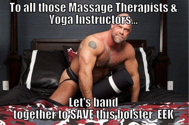 Petition to save the bolster - TO ALL THOSE MASSAGE THERAPISTS & YOGA INSTRUCTORS... LET'S BAND TOGETHER TO SAVE THIS BOLSTER. EEK Gorilla Man