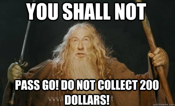 YOU SHALL NOT pass Go! Do not collect 200 dollars! - YOU SHALL NOT pass Go! Do not collect 200 dollars!  you shall not pass