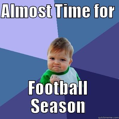 Football Season - ALMOST TIME FOR  FOOTBALL SEASON Success Kid