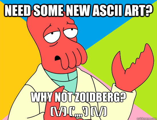 need some new ascii art? why not zoidberg?
(\/) (',,,,') (\/) - need some new ascii art? why not zoidberg?
(\/) (',,,,') (\/)  Misc