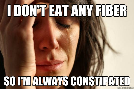 i don't eat any fiber so i'm always constipated  First World Problems
