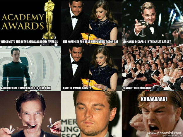 Welcome to the 86th annual academy awards          the nominees for best supporting actor are         leonardo dicaprio in the great gatsby












 and benedict cumberbatch in star trek                        and the award goes to...                  - Welcome to the 86th annual academy awards          the nominees for best supporting actor are         leonardo dicaprio in the great gatsby












 and benedict cumberbatch in star trek                        and the award goes to...                   Misc