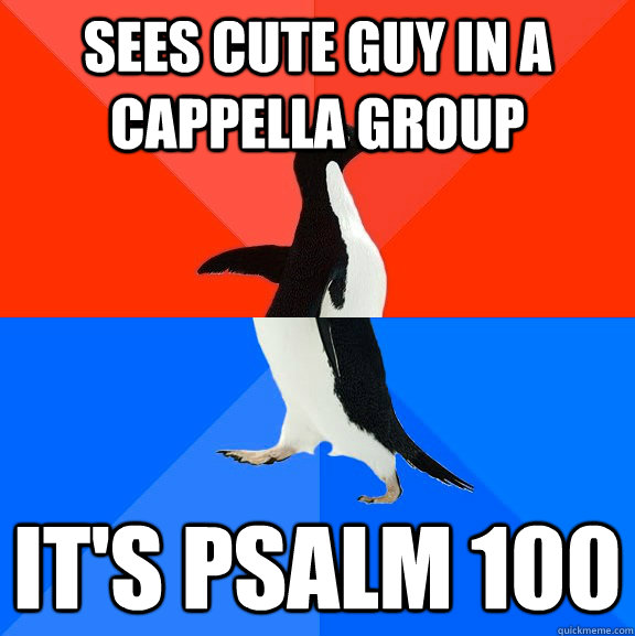 Sees cute guy in a cappella group It's Psalm 100  Socially Awesome Awkward Penguin