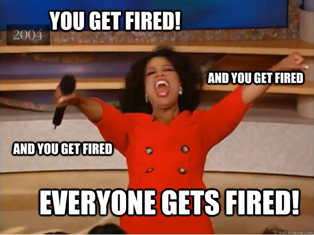 You get fired! everyone gets fired! and you get fired and you get fired  oprah you get a car