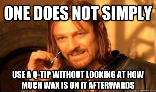 ONE DOES NOT SIMPLY Use a Q-tip without looking at how much wax is on it afterwards - ONE DOES NOT SIMPLY Use a Q-tip without looking at how much wax is on it afterwards  Misc