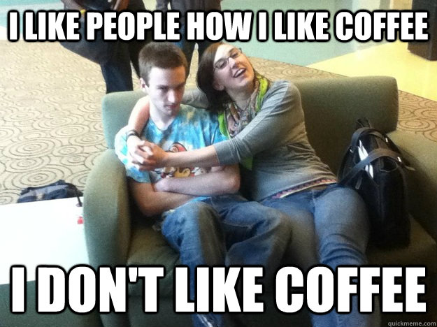 I Like people how I like coffee I don't like coffee - I Like people how I like coffee I don't like coffee  Drew Weeks is grumpy cat.