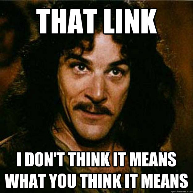 That link I don't think it means what you think it means - That link I don't think it means what you think it means  Inigo Montoya