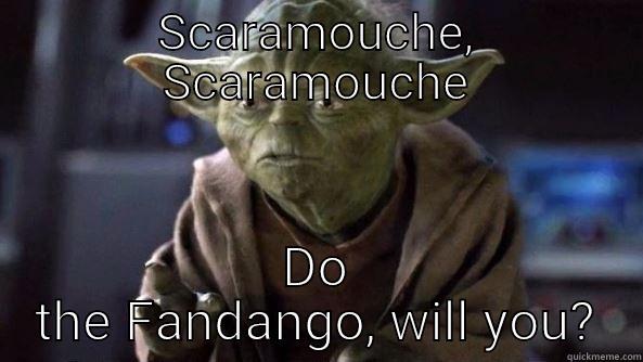 SCARAMOUCHE, SCARAMOUCHE DO THE FANDANGO, WILL YOU? True dat, Yoda.