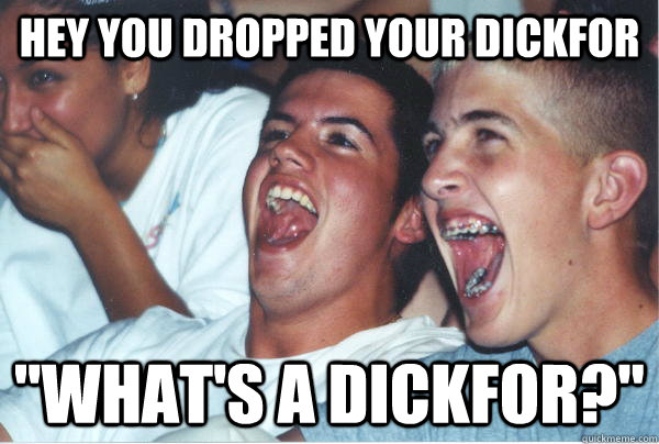 hey you dropped your dickfor 