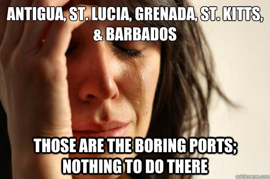 Antigua, St. Lucia, Grenada, St. Kitts, & Barbados Those are the boring ports; nothing to do there - Antigua, St. Lucia, Grenada, St. Kitts, & Barbados Those are the boring ports; nothing to do there  First World Problems