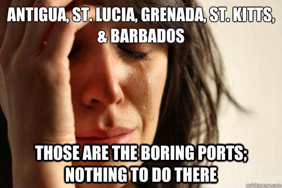 Antigua, St. Lucia, Grenada, St. Kitts, & Barbados Those are the boring ports; nothing to do there  First World Problems
