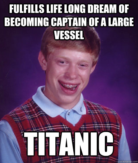 fulfills life long dream of becoming captain of a large vessel Titanic   Bad Luck Brian
